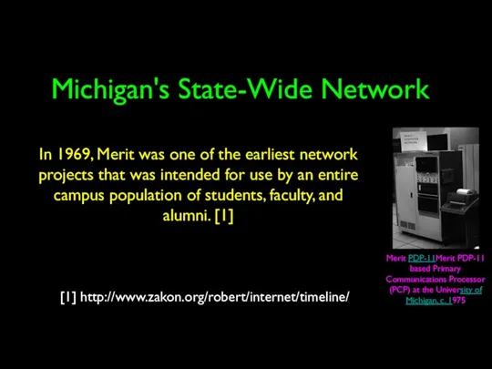 Michigan's State-Wide Network [1] http://www.zakon.org/robert/internet/timeline/ In 1969, Merit was one of the earliest