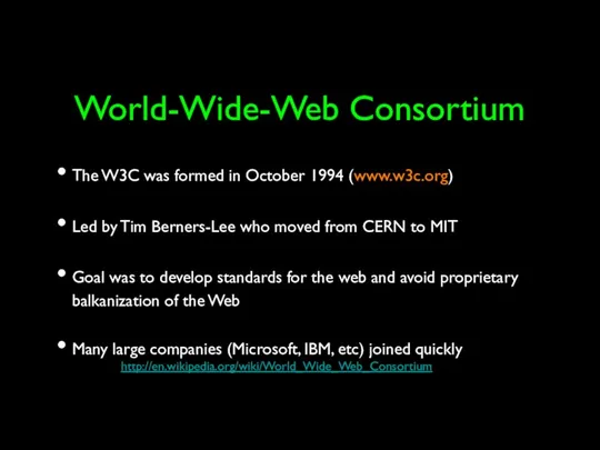 World-Wide-Web Consortium The W3C was formed in October 1994 (www.w3c.org) Led by Tim