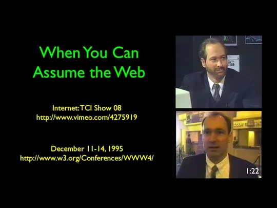 When You Can Assume the Web Internet: TCI Show 08 http://www.vimeo.com/4275919 1:22 December 11-14, 1995 http://www.w3.org/Conferences/WWW4/