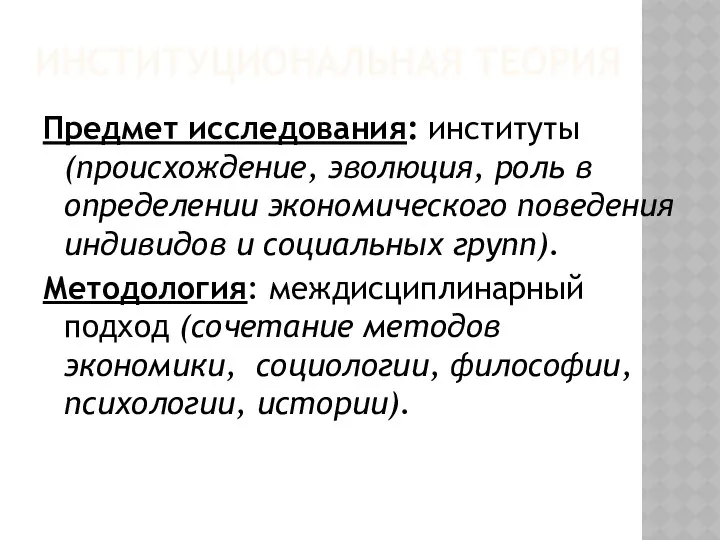 ИНСТИТУЦИОНАЛЬНАЯ ТЕОРИЯ Предмет исследования: институты (происхождение, эволюция, роль в определении