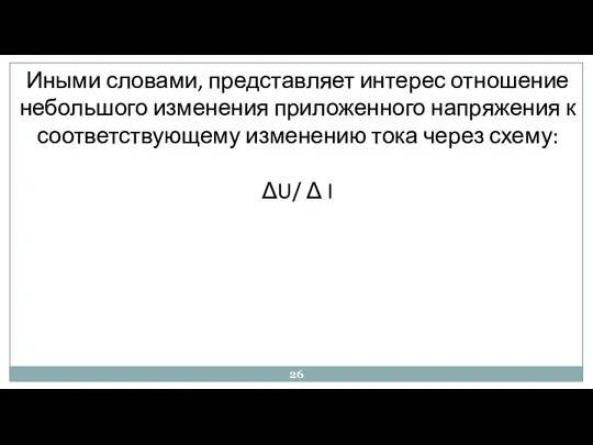 Иными словами, представляет интерес отношение небольшого изменения приложенного напряжения к