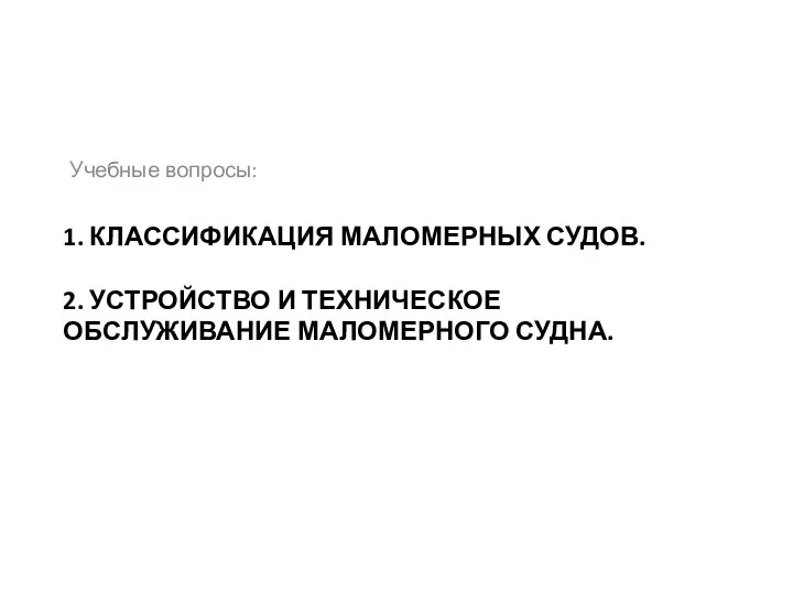 1. КЛАССИФИКАЦИЯ МАЛОМЕРНЫХ СУДОВ. 2. УСТРОЙСТВО И ТЕХНИЧЕСКОЕ ОБСЛУЖИВАНИЕ МАЛОМЕРНОГО СУДНА. Учебные вопросы: