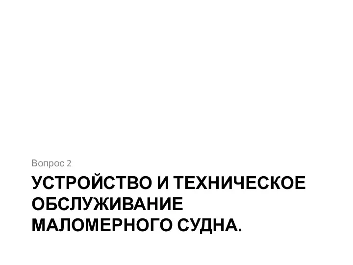 УСТРОЙСТВО И ТЕХНИЧЕСКОЕ ОБСЛУЖИВАНИЕ МАЛОМЕРНОГО СУДНА. Вопрос 2