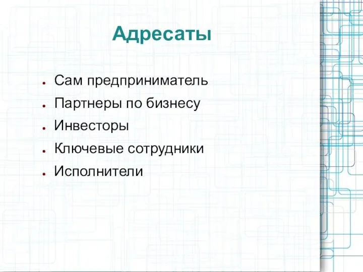 Адресаты Сам предприниматель Партнеры по бизнесу Инвесторы Ключевые сотрудники Исполнители