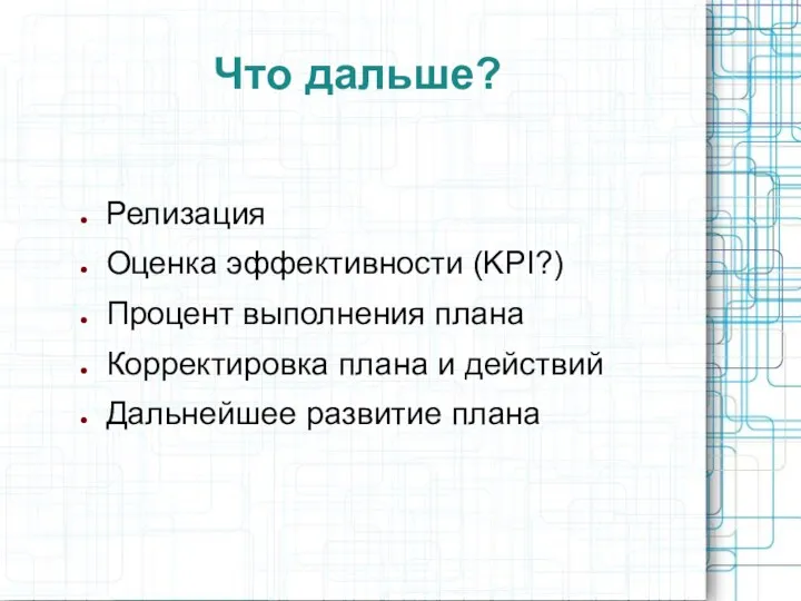 Что дальше? Релизация Оценка эффективности (KPI?) Процент выполнения плана Корректировка плана и действий Дальнейшее развитие плана