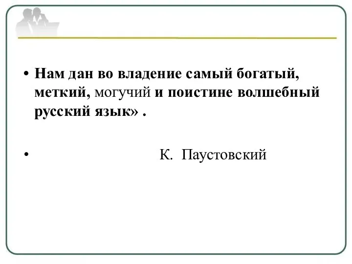 Нам дан во владение самый богатый, меткий, могучий и поистине волшебный русский язык» . К. Паустовский