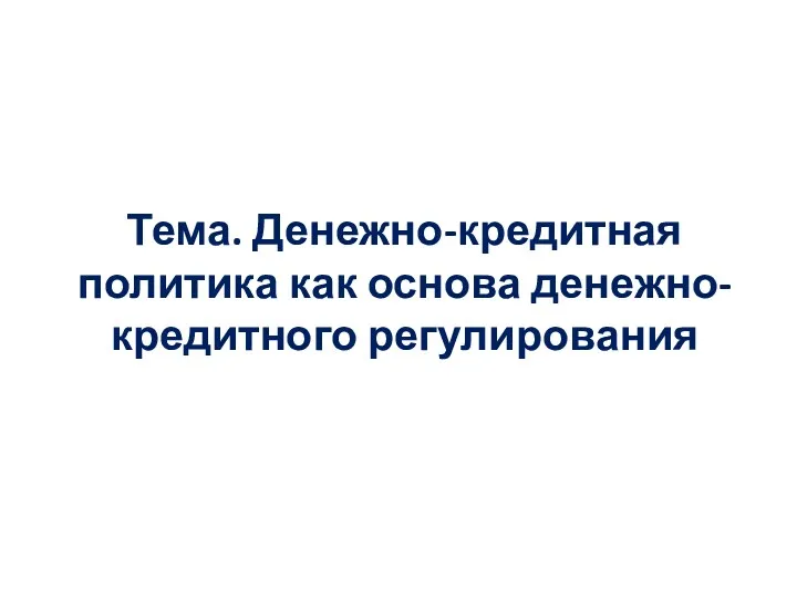 Тема. Денежно-кредитная политика как основа денежно-кредитного регулирования