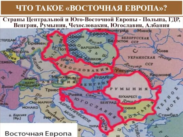 ЧТО ТАКОЕ «ВОСТОЧНАЯ ЕВРОПА»? Страны Центральной и Юго-Восточной Европы - Польша, ГДР, Венгрия,