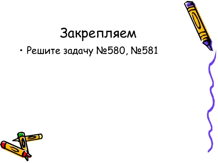 Закрепляем Решите задачу №580, №581