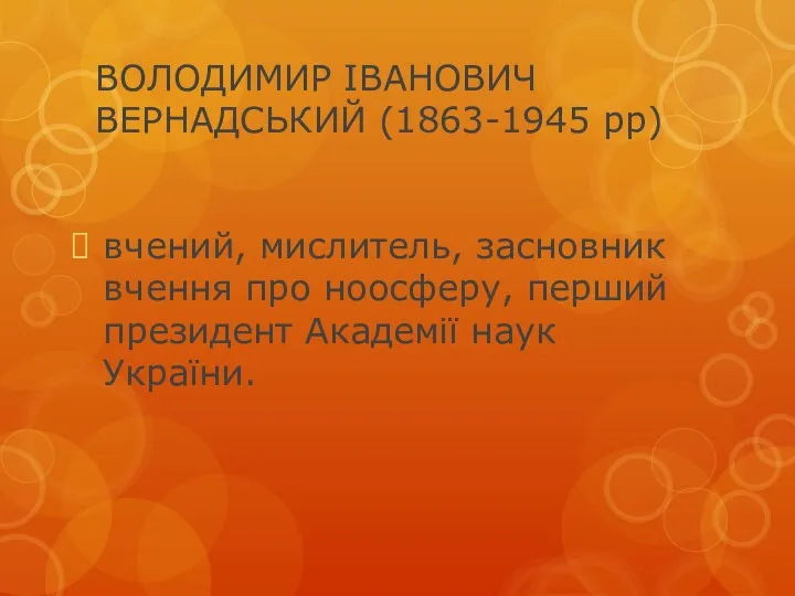 ВОЛОДИМИР ІВАНОВИЧ ВЕРНАДСЬКИЙ (1863-1945 рр) вчений, мислитель, засновник вчення про ноосферу, перший президент Академії наук України.