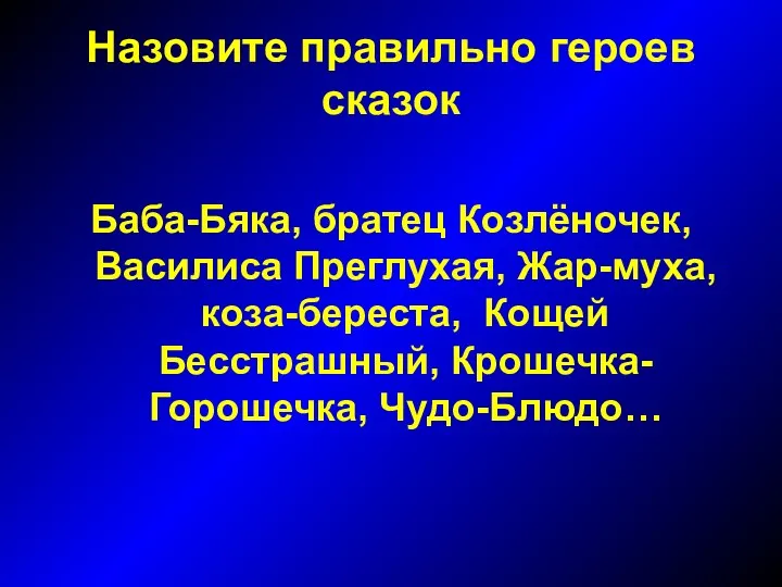 Назовите правильно героев сказок Баба-Бяка, братец Козлёночек, Василиса Преглухая, Жар-муха, коза-береста, Кощей Бесстрашный, Крошечка-Горошечка, Чудо-Блюдо…