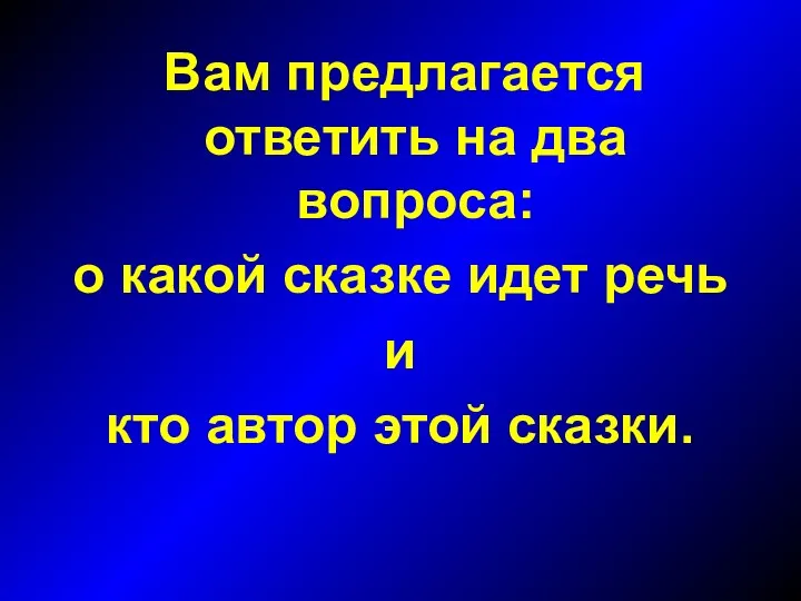 Вам предлагается ответить на два вопроса: о какой сказке идет речь и кто автор этой сказки.