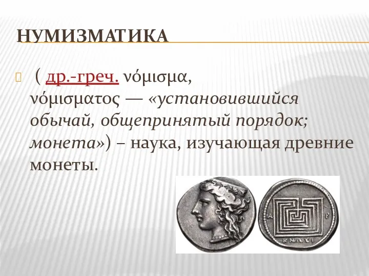 НУМИЗМАТИКА ( др.-греч. νόμισμα, νόμισματος — «установившийся обычай, общепринятый порядок; монета») – наука, изучающая древние монеты.