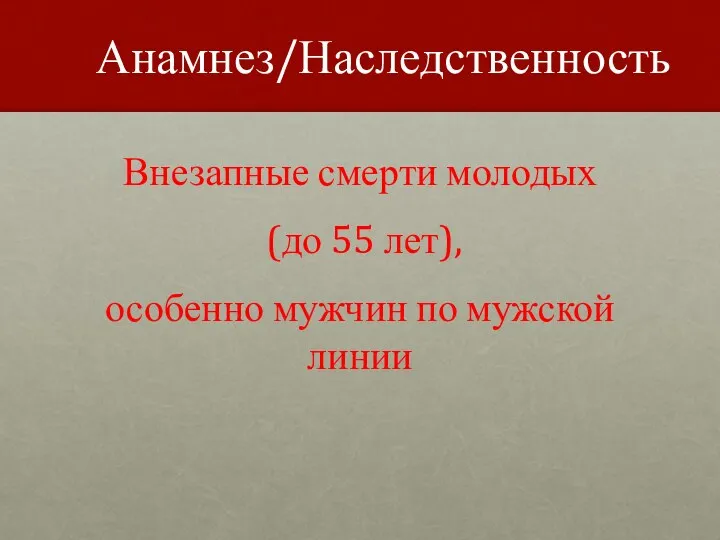 Анамнез/Наследственность Внезапные смерти молодых (до 55 лет), особенно мужчин по мужской линии