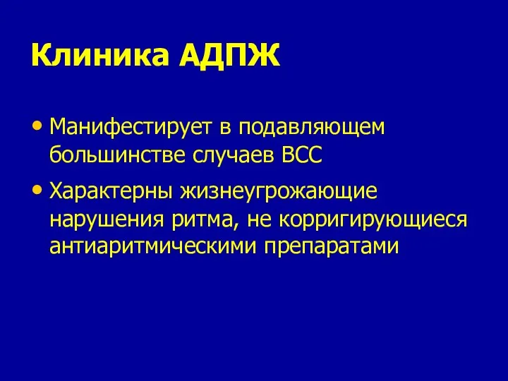 Клиника АДПЖ Манифестирует в подавляющем большинстве случаев ВСС Характерны жизнеугрожающие нарушения ритма, не корригирующиеся антиаритмическими препаратами