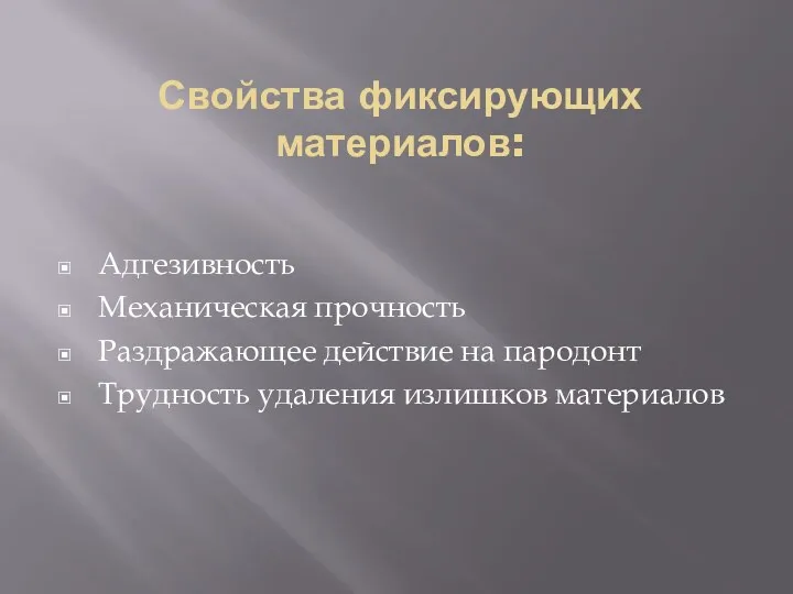 Свойства фиксирующих материалов: Адгезивность Механическая прочность Раздражающее действие на пародонт Трудность удаления излишков материалов