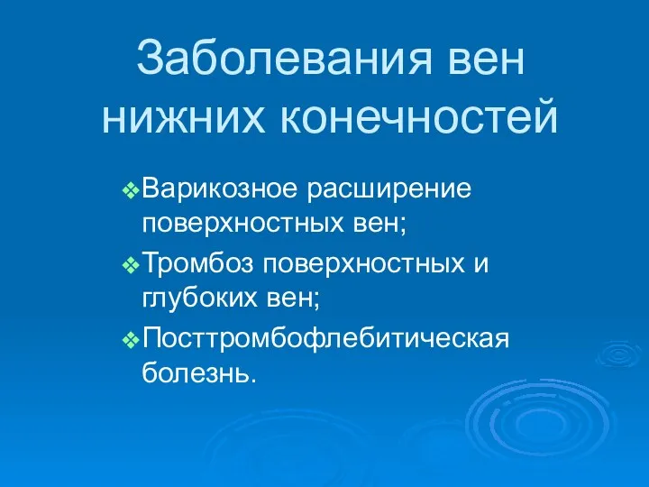 Заболевания вен нижних конечностей Варикозное расширение поверхностных вен; Тромбоз поверхностных и глубоких вен; Посттромбофлебитическая болезнь.