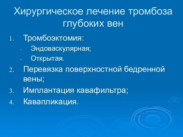 Хирургическое лечение тромбоза глубоких вен Тромбоэктомия: Эндоваскулярная; Открытая. Перевязка поверхностной бедренной вены; Имплантация кавафильтра; Кавапликация.