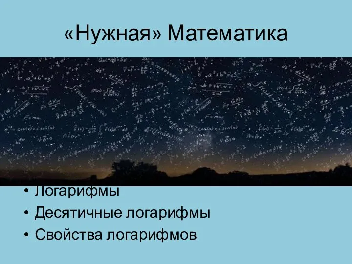 «Нужная» Математика Логарифмы Десятичные логарифмы Свойства логарифмов