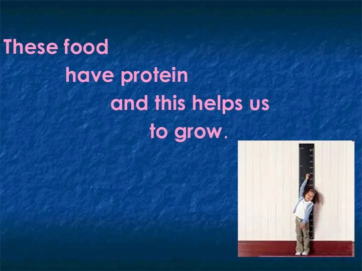 These food have protein and this helps us to grow.