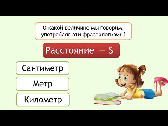 О какой величине мы говорим, употребляя эти фразеологизмы? Расстояние — S Сантиметр Метр Километр