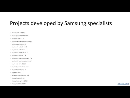 Projects developed by Samsung specialists bluetooth-frwk-0.2.157 capi-appfw-application-0.5.5 capi-base-utils-3.0.0 capi-content-media-content-0.3.10 capi-maps-service-0.6.12