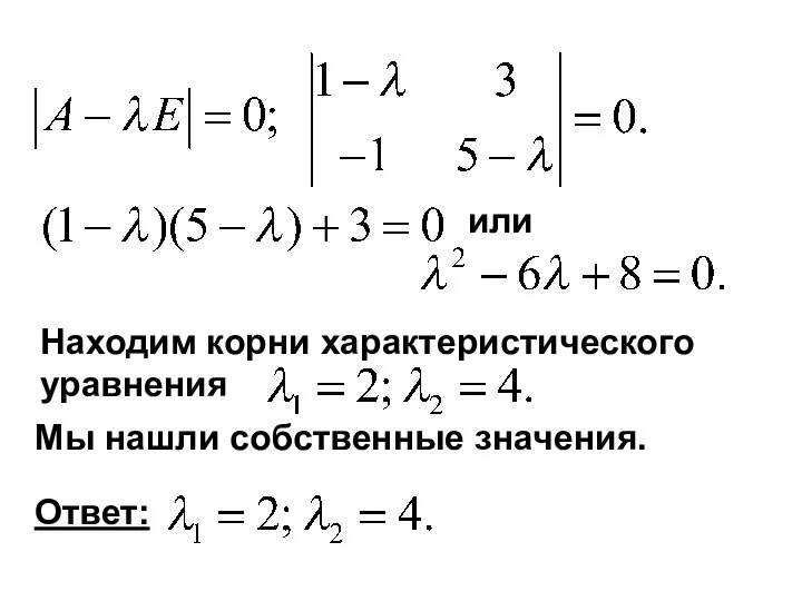 Находим корни характеристического уравнения или Мы нашли собственные значения. Ответ: