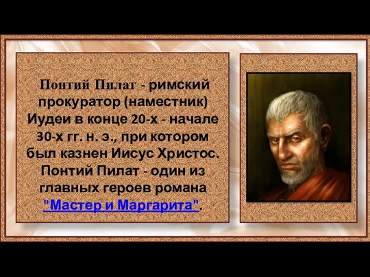 Понтий Пилат - римский прокуратор (наместник) Иудеи в конце 20-х - начале 30-х