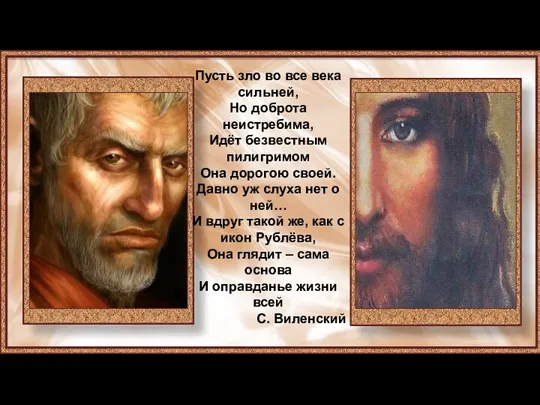 Пусть зло во все века сильней, Но доброта неистребима, Идёт безвестным пилигримом Она