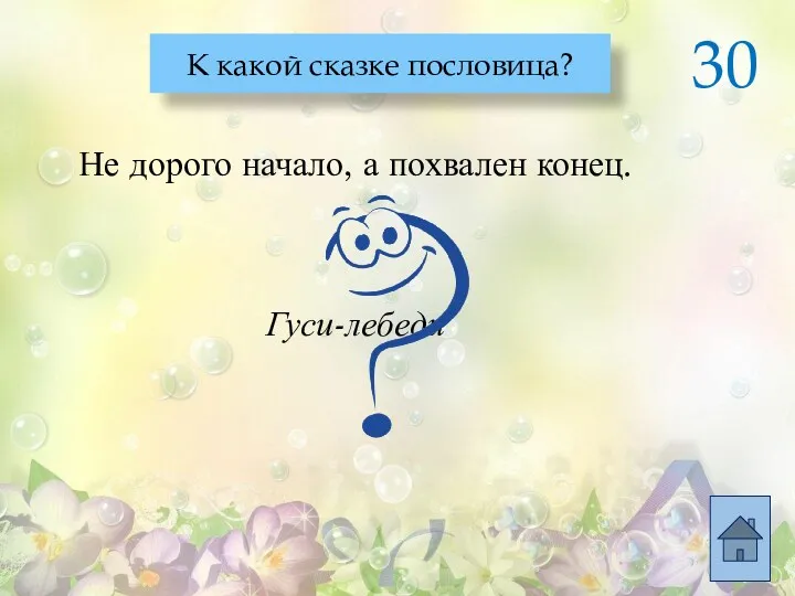 Гуси-лебеди Не дорого начало, а похвален конец. К какой сказке пословица? 30