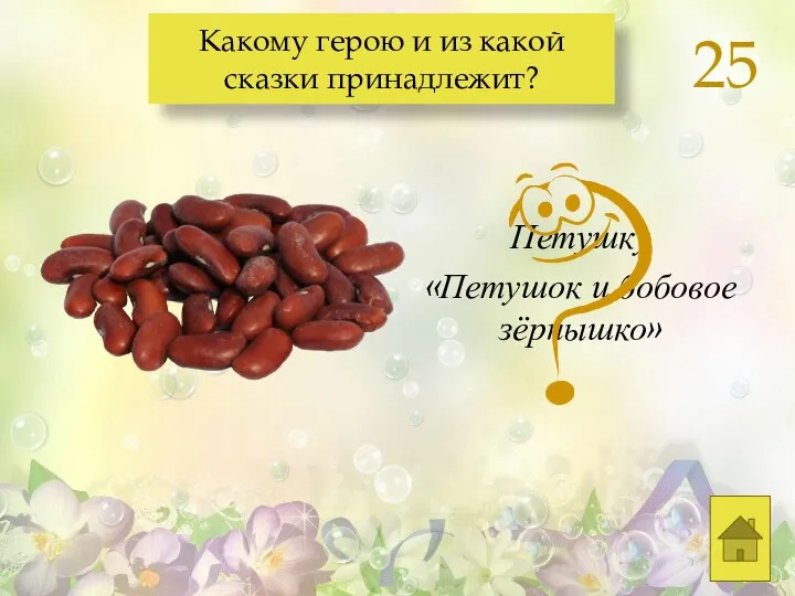 Петушку «Петушок и бобовое зёрнышко» Какому герою и из какой сказки принадлежит? 25