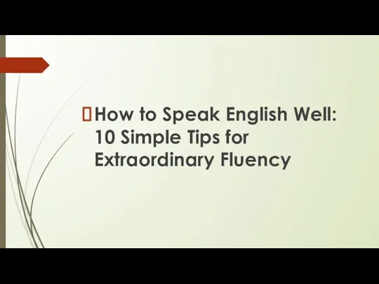 How to Speak English Well: 10 Simple Tips for Extraordinary Fluency