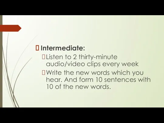Intermediate: Listen to 2 thirty-minute audio/video clips every week Write