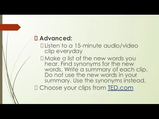 Advanced: Listen to a 15-minute audio/video clip everyday Make a