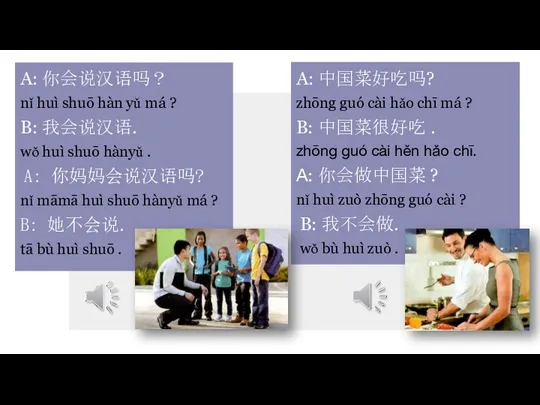 A: 你会说汉语吗？ nǐ huì shuō hàn yǔ má ? B: