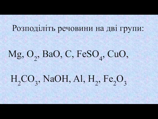 Розподіліть речовини на дві групи: Mg, O2, BaO, C, FeSO4, CuO, H2CO3, NaOH, Al, H2, Fe2O3