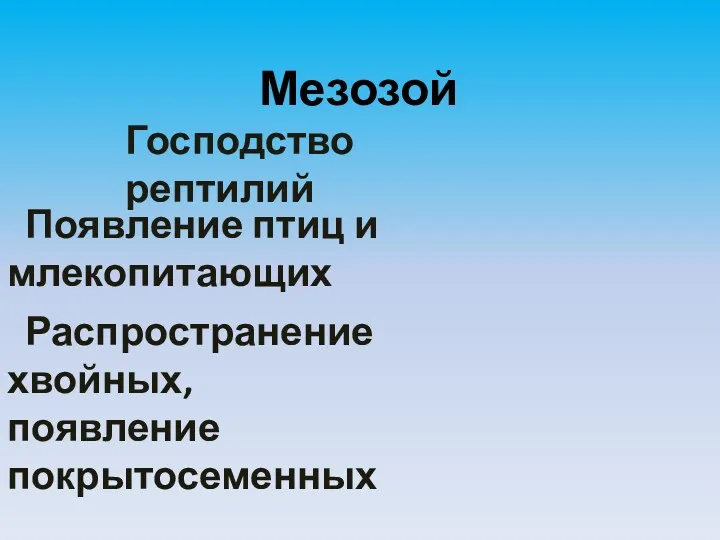 Господство рептилий Мезозой Появление птиц и млекопитающих Распространение хвойных, появление покрытосеменных