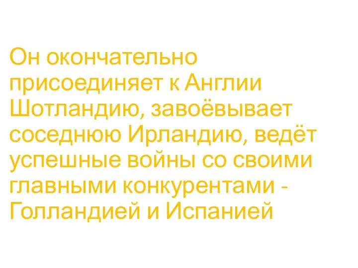 Он окончательно присоединяет к Англии Шотландию, завоёвывает соседнюю Ирландию, ведёт