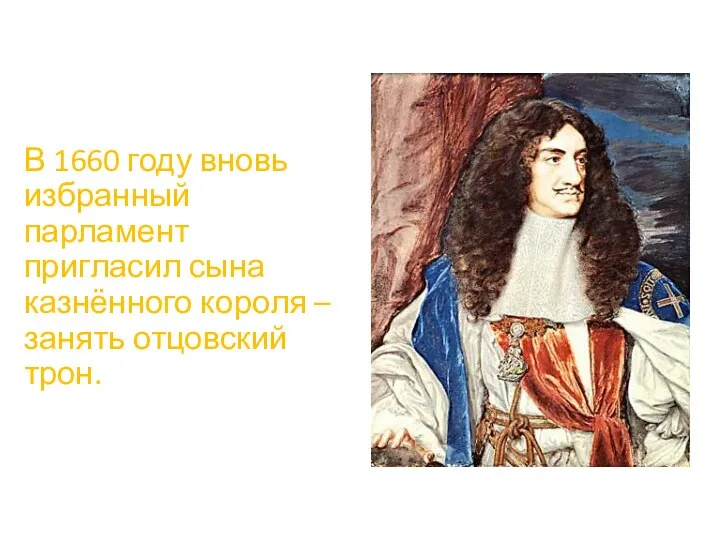 В 1660 году вновь избранный парламент пригласил сына казнённого короля – занять отцовский трон.