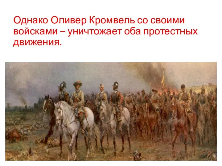 Однако Оливер Кромвель со своими войсками – уничтожает оба протестных движения.