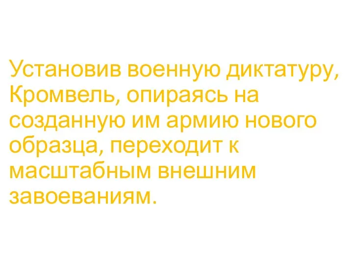 Установив военную диктатуру, Кромвель, опираясь на созданную им армию нового образца, переходит к масштабным внешним завоеваниям.