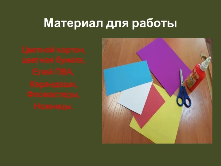 Материал для работы Цветной картон, цветная бумага, Елей ПВА, Карандаши, Фломастеры, Ножницы.