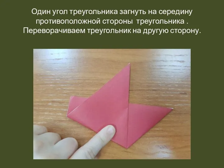 Один угол треугольника загнуть на середину противоположной стороны треугольника . Переворачиваем треугольник на другую сторону.