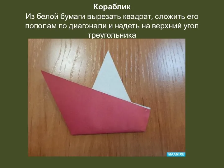 Кораблик Из белой бумаги вырезать квадрат, сложить его пополам по диагонали и надеть