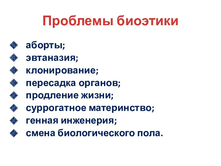 Проблемы биоэтики аборты; эвтаназия; клонирование; пересадка органов; продление жизни; суррогатное материнство; генная инженерия; смена биологического пола.