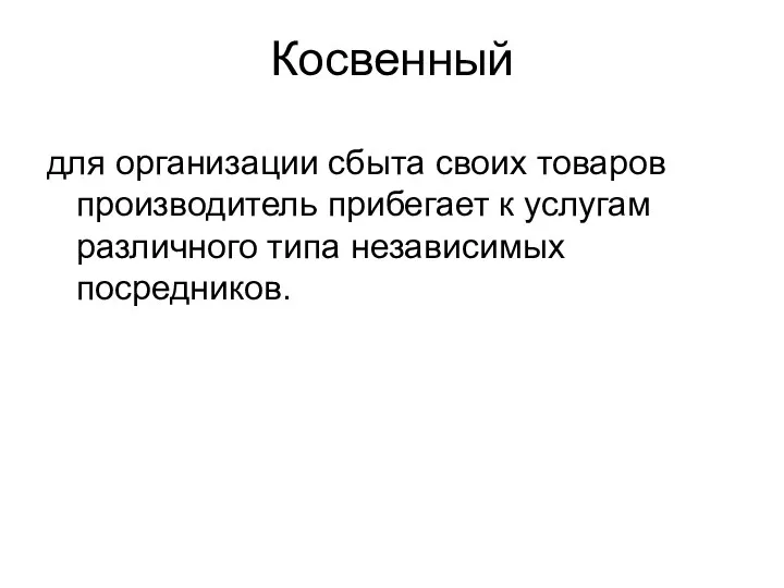 Косвенный для организации сбыта своих товаров производитель прибегает к услугам различного типа независимых посредников.