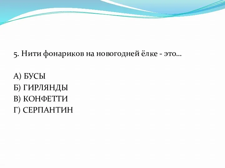 5. Нити фонариков на новогодней ёлке - это… А) БУСЫ Б) ГИРЛЯНДЫ В) КОНФЕТТИ Г) СЕРПАНТИН