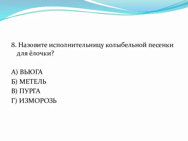 8. Назовите исполнительницу колыбельной песенки для ёлочки? А) ВЬЮГА Б) МЕТЕЛЬ В) ПУРГА Г) ИЗМОРОЗЬ