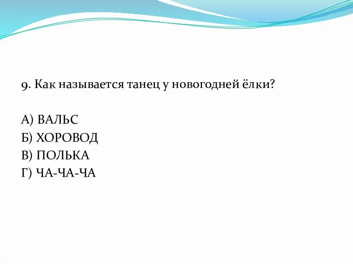 9. Как называется танец у новогодней ёлки? А) ВАЛЬС Б) ХОРОВОД В) ПОЛЬКА Г) ЧА-ЧА-ЧА