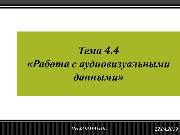 Тема 4.4 «Работа с аудиовизуальными данными» 22.04.2019 ИНФОРМАТИКА